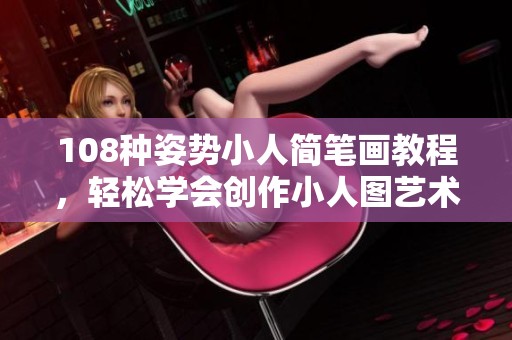 108种姿势小人简笔画教程，轻松学会创作小人图艺术