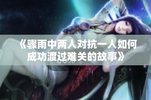 《骤雨中两人对抗一人如何成功渡过难关的故事》