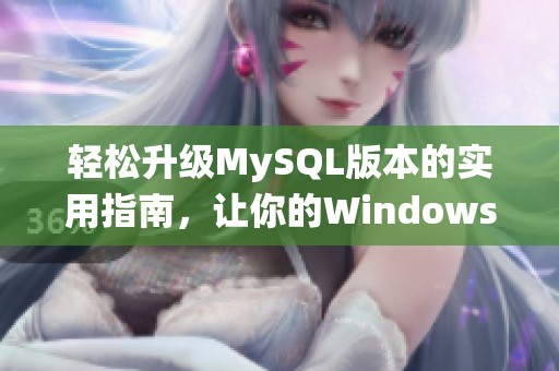轻松升级MySQL版本的实用指南，让你的Windows系统更强大