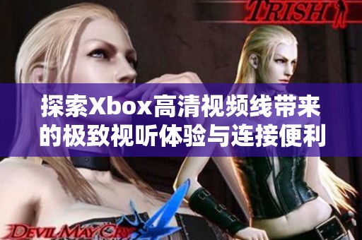 探索Xbox高清视频线带来的极致视听体验与连接便利性