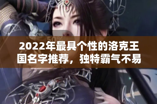 2022年最具个性的洛克王国名字推荐，独特霸气不易重复