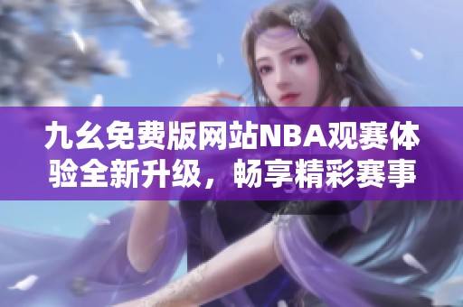 九幺免费版网站NBA观赛体验全新升级，畅享精彩赛事！
