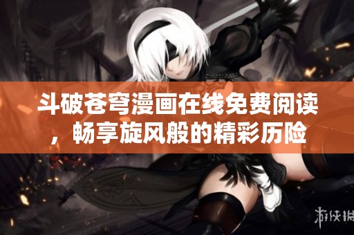 斗破苍穹漫画在线免费阅读，畅享旋风般的精彩历险