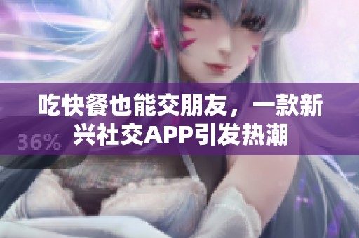 吃快餐也能交朋友，一款新兴社交APP引发热潮