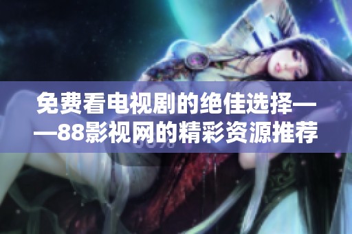 免费看电视剧的绝佳选择——88影视网的精彩资源推荐