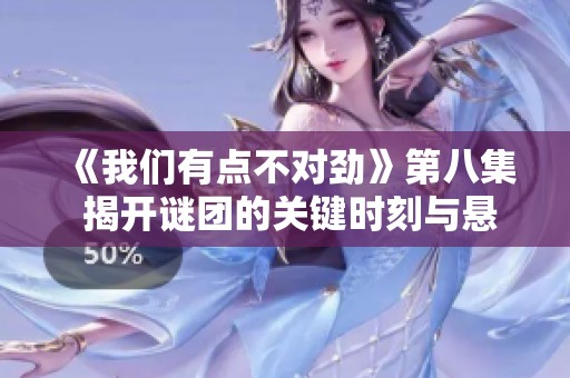 《我们有点不对劲》第八集 揭开谜团的关键时刻与悬念发展