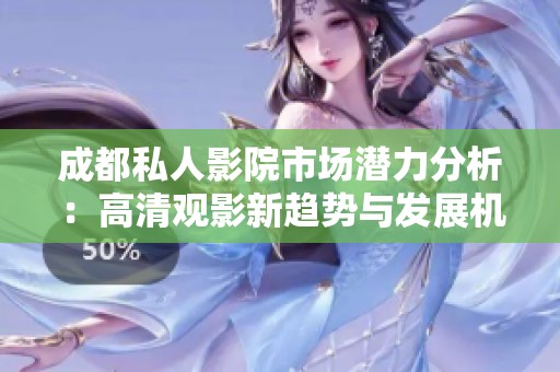 成都私人影院市场潜力分析：高清观影新趋势与发展机遇