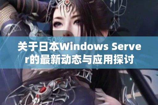 关于日本Windows Server的最新动态与应用探讨