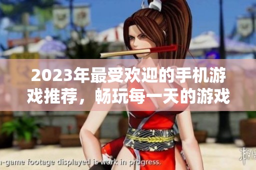 2023年最受欢迎的手机游戏推荐，畅玩每一天的游戏乐趣