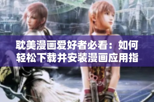 耽美漫画爱好者必看：如何轻松下载并安装漫画应用指南