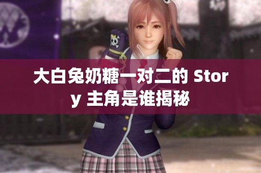 大白兔奶糖一对二的 Story 主角是谁揭秘