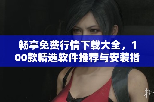 畅享免费行情下载大全，100款精选软件推荐与安装指南