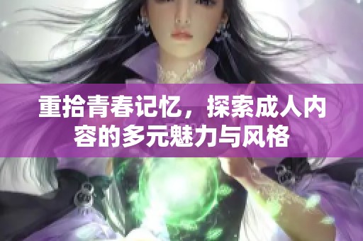 重拾青春记忆，探索成人内容的多元魅力与风格