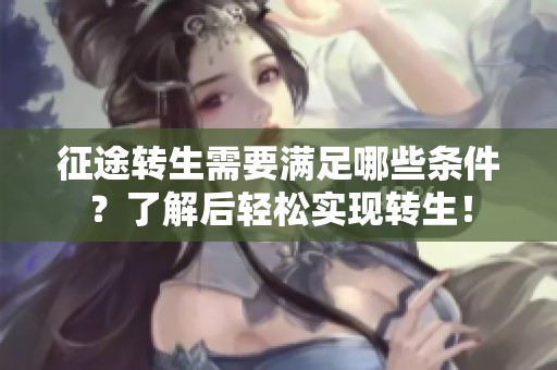 征途转生需要满足哪些条件？了解后轻松实现转生！