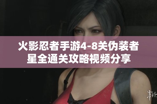 火影忍者手游4-8关伪装者星全通关攻略视频分享
