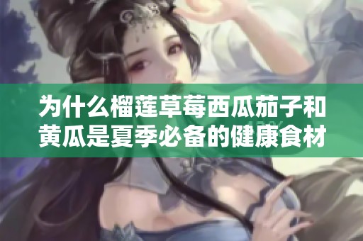 为什么榴莲草莓西瓜茄子和黄瓜是夏季必备的健康食材