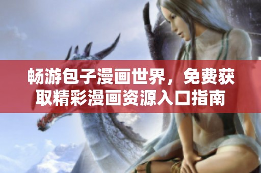 畅游包子漫画世界，免费获取精彩漫画资源入口指南