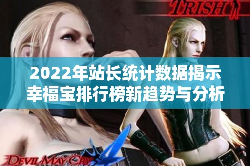 2022年站长统计数据揭示幸福宝排行榜新趋势与分析