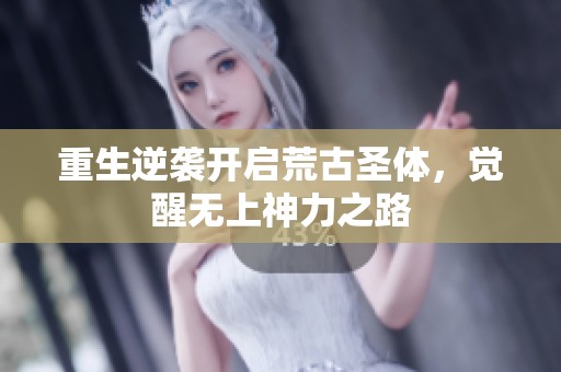 重生逆袭开启荒古圣体，觉醒无上神力之路