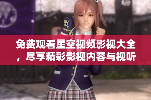 免费观看星空视频影视大全，尽享精彩影视内容与视听盛宴