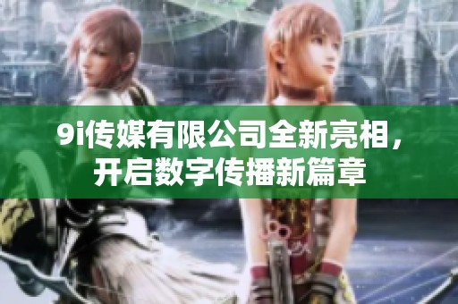 9i传媒有限公司全新亮相，开启数字传播新篇章
