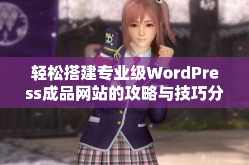 轻松搭建专业级WordPress成品网站的攻略与技巧分享