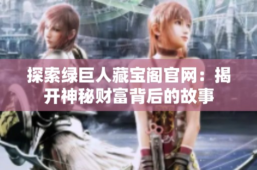 探索绿巨人藏宝阁官网：揭开神秘财富背后的故事