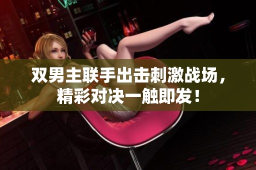 双男主联手出击刺激战场，精彩对决一触即发！