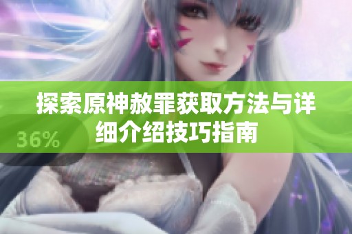 探索原神赦罪获取方法与详细介绍技巧指南