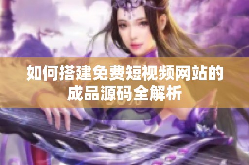 如何搭建免费短视频网站的成品源码全解析
