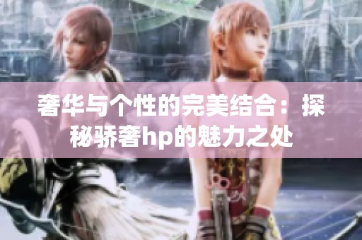 奢华与个性的完美结合：探秘骄奢hp的魅力之处