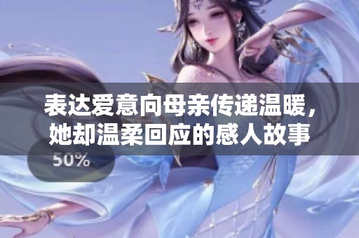 表达爱意向母亲传递温暖，她却温柔回应的感人故事