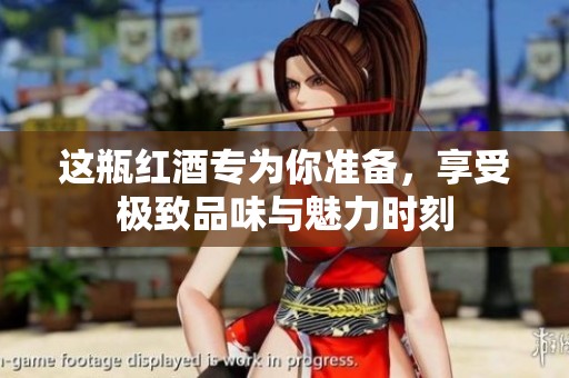 这瓶红酒专为你准备，享受极致品味与魅力时刻