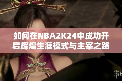 如何在NBA2K24中成功开启辉煌生涯模式与主宰之路