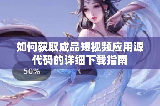 如何获取成品短视频应用源代码的详细下载指南