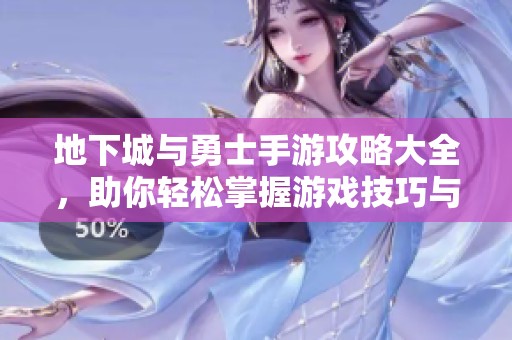 地下城与勇士手游攻略大全，助你轻松掌握游戏技巧与玩法解析