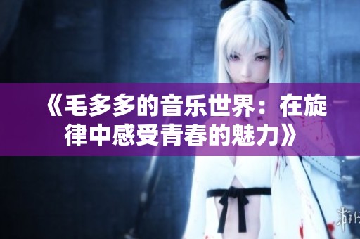 《毛多多的音乐世界：在旋律中感受青春的魅力》