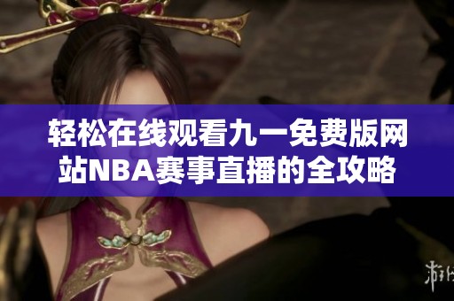 轻松在线观看九一免费版网站NBA赛事直播的全攻略