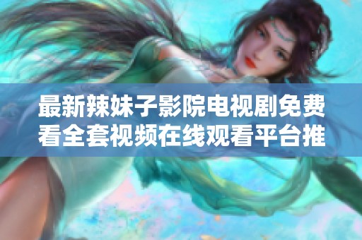 最新辣妹子影院电视剧免费看全套视频在线观看平台推荐