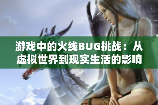 游戏中的火线BUG挑战：从虚拟世界到现实生活的影响与应对