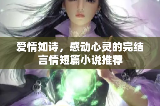 爱情如诗，感动心灵的完结言情短篇小说推荐