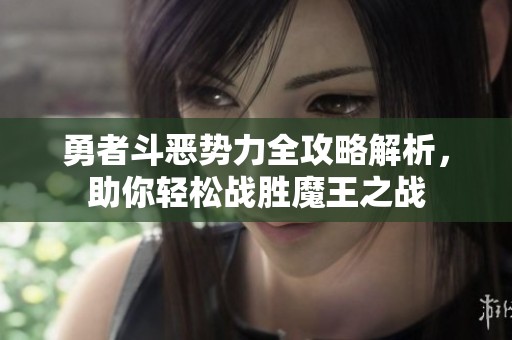 勇者斗恶势力全攻略解析，助你轻松战胜魔王之战