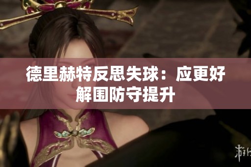 德里赫特反思失球：应更好解围防守提升