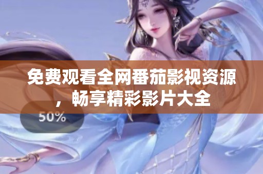 免费观看全网番茄影视资源，畅享精彩影片大全