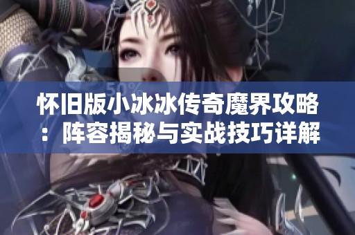 怀旧版小冰冰传奇魔界攻略：阵容揭秘与实战技巧详解