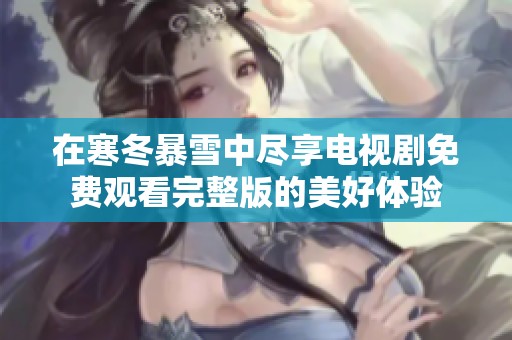 在寒冬暴雪中尽享电视剧免费观看完整版的美好体验