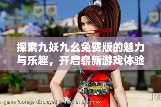 探索九妖九幺免费版的魅力与乐趣，开启崭新游戏体验