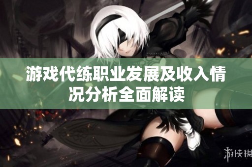 游戏代练职业发展及收入情况分析全面解读