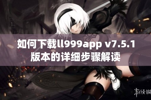 如何下载ll999app v7.5.1版本的详细步骤解读