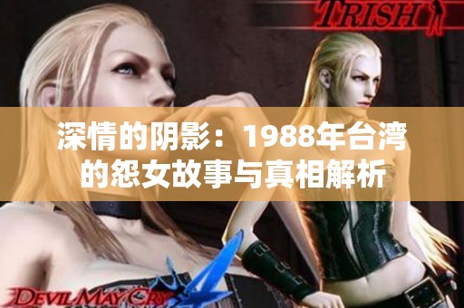 深情的阴影：1988年台湾的怨女故事与真相解析